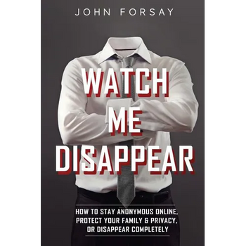 Watch Me Disappear: How to Stay Anonymous Online, Protect Your Family & Privacy, or Disappear Completely