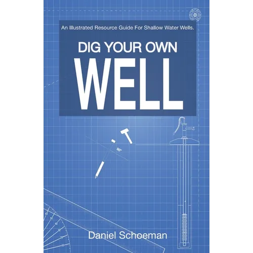 Dig Your Own Well: An Illustrated Resource Guide For Shallow Water Wells.