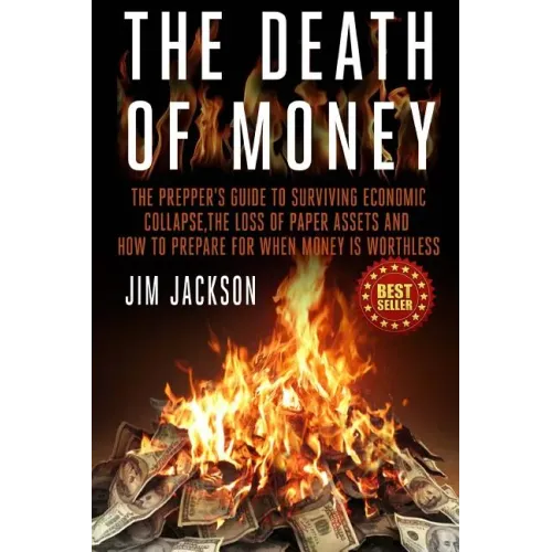 The Death Of Money: The Prepper's Guide To Surviving Economic Collapse, The Loss Of Paper Assets And How To Prepare When Money Is Worthles