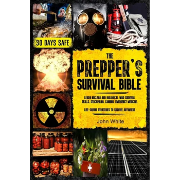 The Prepper's Survival Bible: Learn Nuclear and Biological War Survival Skills, Stockpiling, Canning, Emergency Medicine. Life-Saving Strategies to Su