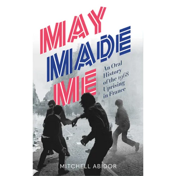 May Made Me: An Oral History of the 1968 Uprising in France