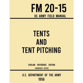 Tents and Tent Pitching - FM 20-15 US Army Field Manual (1956 Civilian Reference Edition): Unabridged Guidebook to Individual and Large Military-Style