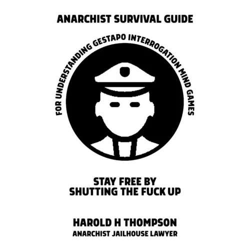 Anarchist Survival Guide for Understanding Gestapo Interrogation Mind Games: Stay Free by Shutting the Fuck Up