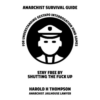 Anarchist Survival Guide for Understanding Gestapo Interrogation Mind Games: Stay Free by Shutting the Fuck Up