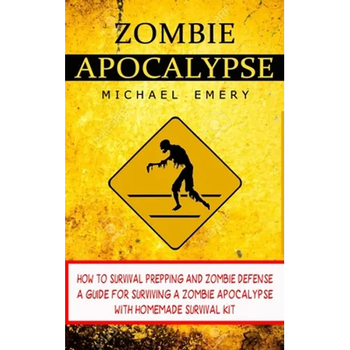 Zombie Apocalypse: How To Survival Prepping And Zombie Defense (A Guide For Surviving A Zombie Apocalypse With Homemade Survival Kit)