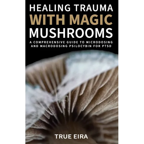 Healing Trauma with Magic Mushrooms: A Comprehensive Guide to Microdosing and Macrodosing Psilocybin for PTSD