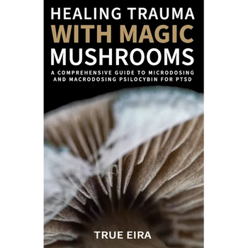 Healing Trauma with Magic Mushrooms: A Comprehensive Guide to Microdosing and Macrodosing Psilocybin for PTSD