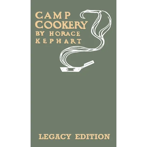 Camp Cookery (Legacy Edition): The Classic Manual on Outdoor Kitchens, Camping Recipes, and Cooking Techniques with Game, Fish, and other Vittles on t