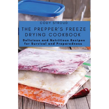 The Prepper's Freeze Drying Cookbook: Delicious and Nutritious Recipes for Survival and Preparedness - Paperback