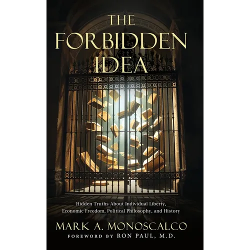 The Forbidden Idea: Hidden Truths About Individual Liberty, Economic Freedom, Political Philosophy, and History