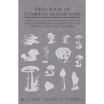 Field Book of Common Mushrooms - With a Key to Identification of the Gilled Mushroom and Directions for Cooking Those That Are Edible