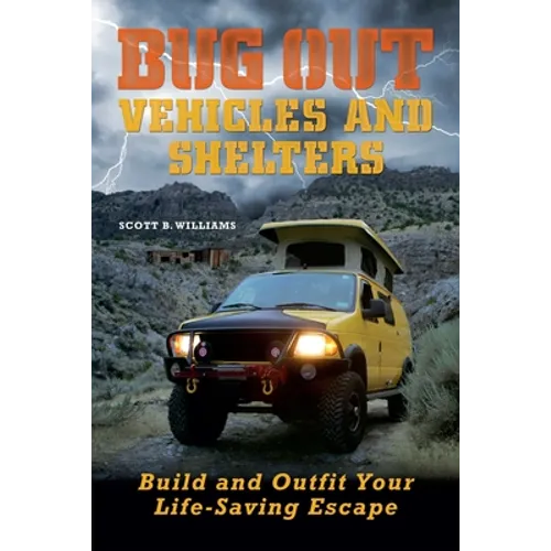 Bug Out Vehicles and Shelters: Build and Outfit Your Life-Saving Escape