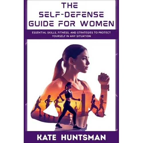 The Self Defense Guide for Women: Essential Skills, Fitness, and Strategies to Protect Yourself in Any Situation