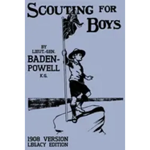 Scouting For Boys 1908 Version (Legacy Edition): The Original First Handbook That Started The Global Boy Scout Movement