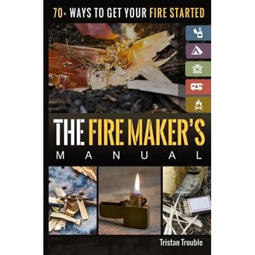 The Fire Maker's Manual: 70+ Ways to Get Your Fire Started