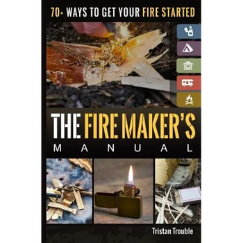 The Fire Maker's Manual: 70+ Ways to Get Your Fire Started