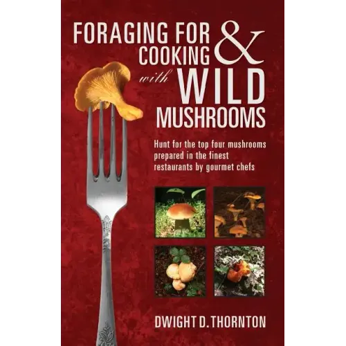 Foraging For & Cooking with Wild Mushrooms: Hunt for the top four mushrooms that can only be found in the best Restaurants that Gourmet Chefs cook wit - Paperback