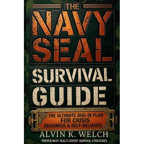 The Navy Seal's Survival Guide: The Ultimate Bug-In Plan for Crisis Readiness & Self-Reliance