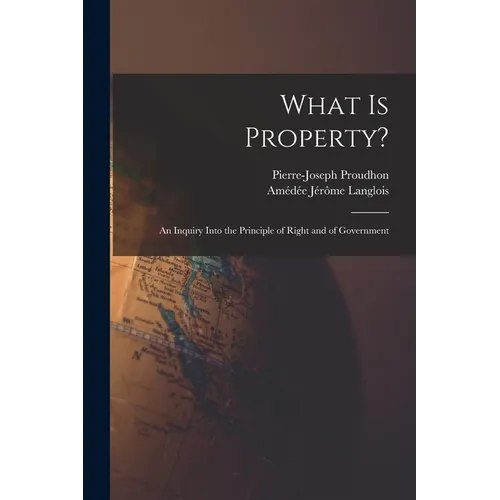 What Is Property?: An Inquiry Into the Principle of Right and of Government