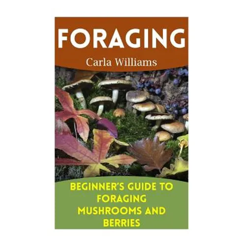 Foraging: Beginner's Guide to Foraging Mushrooms and Berries: (Foraging Books, Forager Book)