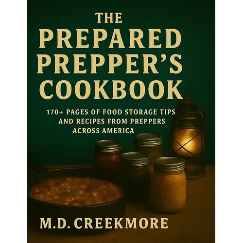 The Prepared Prepper's Cookbook: Over 170 Pages of Food Storage Tips, and Recipes From Preppers All Over America!