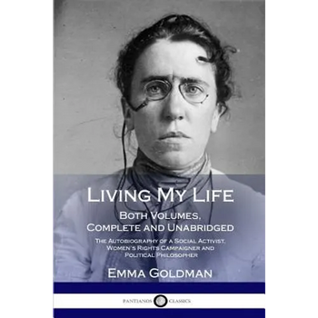 Living My Life: Both Volumes, Complete and Unabridged; The Autobiography of a Social Activist, Women's Rights Campaigner and Political Philosopher