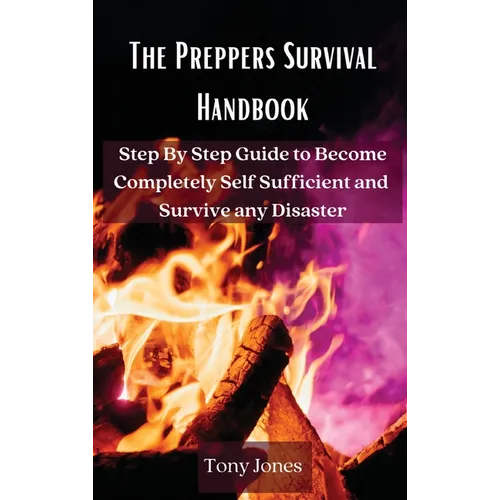 The Preppers Survival Handbook: Step By Step Guide to Become Completely Self Sufficient and Survive any Disaster