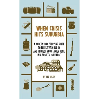 When Crisis Hits Suburbia: A Modern-Day Prepping Guide to Effectively Bug in and Protect Your Family Home in a Societal Collapse