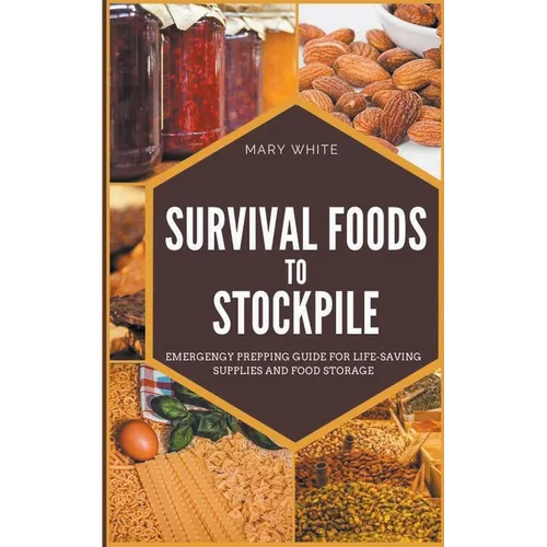 Survival Foods To Stockpile: Emergency Prepping Guide For Life-Saving Supplies And Food Storage