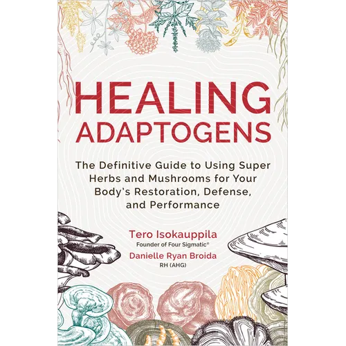 Healing Adaptogens: The Definitive Guide to Using Super Herbs and Mushrooms for Your Body's Restoration, Defense, and Performance