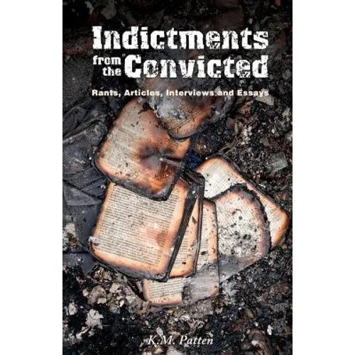Indictments from the Convicted: Rants, Articles, Interviews and Essays