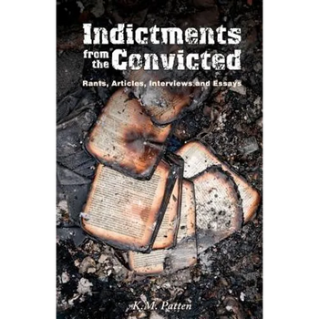 Indictments from the Convicted: Rants, Articles, Interviews and Essays
