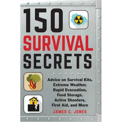 150 Survival Secrets: Advice on Survival Kits, Extreme Weather, Rapid Evacuation, Food Storage, Active Shooters, First Aid, and More