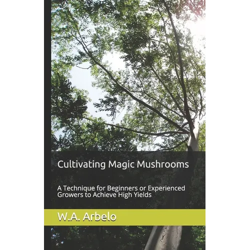 Cultivating Magic Mushrooms: A Technique for Beginners or Experienced Growers to Achieve High Yields