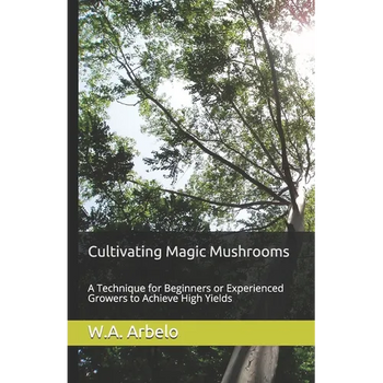 Cultivating Magic Mushrooms: A Technique for Beginners or Experienced Growers to Achieve High Yields