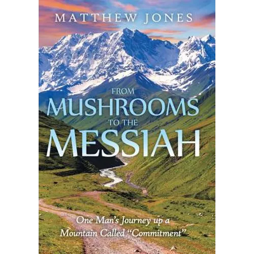 From Mushrooms to the Messiah: One Man's Journey up a Mountain Called "Commitment"