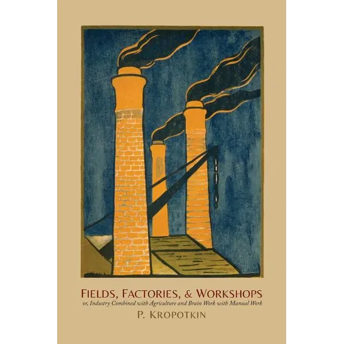 Fields, Factories, and Workshops: Or, Industry Combined with Agriculture and Brain Work with Manual Work