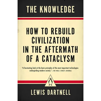 The Knowledge: How to Rebuild Civilization in the Aftermath of a Cataclysm