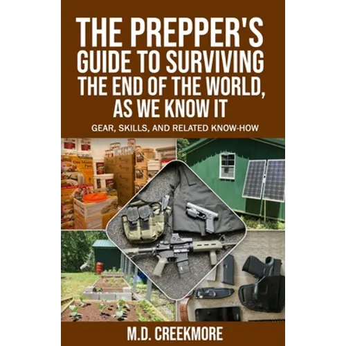 The Prepper's Guide to Surviving the End of the World, as We Know It: Gear, Skills, and Related Know-How