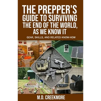 The Prepper's Guide to Surviving the End of the World, as We Know It: Gear, Skills, and Related Know-How