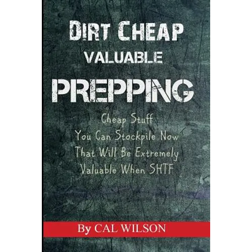Dirt Cheap Valuable Prepping: Cheap Stuff You Can Stockpile NowThat Will Be Extremely Valuable When SHTF