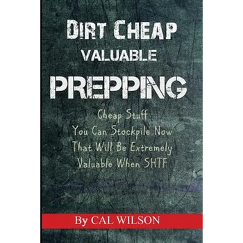 Dirt Cheap Valuable Prepping: Cheap Stuff You Can Stockpile NowThat Will Be Extremely Valuable When SHTF