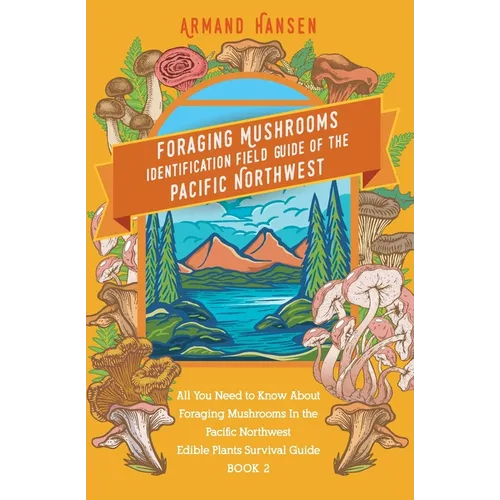 All you need to know about foraging mushrooms in the pacific northwest - Edible Plants Survival Guide Book 2
