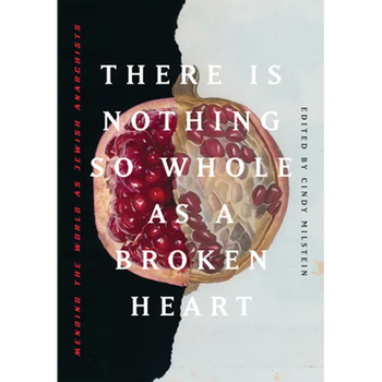 There Is Nothing So Whole as a Broken Heart: Mending the World as Jewish Anarchists