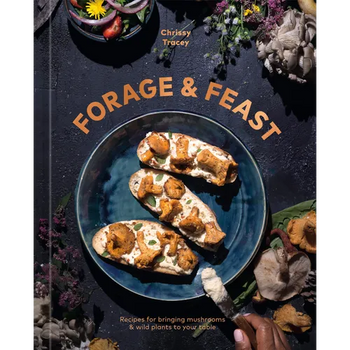 Forage & Feast: Recipes for Bringing Mushrooms & Wild Plants to Your Table: A Cookbook