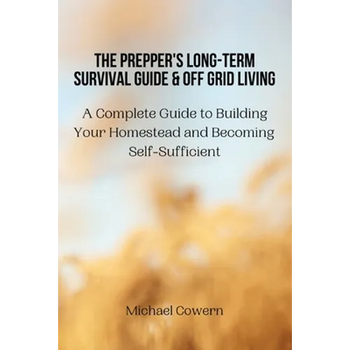 The Prepper's Long-Term Survival Guide and Off Grid Living: A Complete Guide to Building Your Homestead and Becoming Self-Sufficient