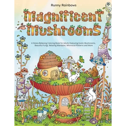 Magnificent Mushrooms: A Stress-Relieving Coloring Book for Adults Featuring Exotic Mushrooms, Beautiful Fungi, Relaxing Mandalas, Whimsical Patterns