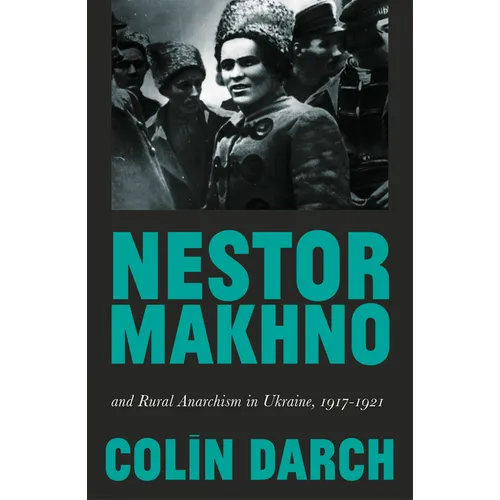 Nestor Makhno and Rural Anarchism in Ukraine, 1917-1921