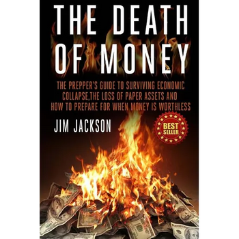 The Death Of Money: The Prepper's Guide To Surviving Economic Collapse, The Loss Of Paper Assets And How To Prepare When Money Is Worthles