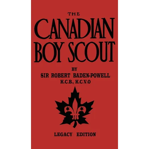 The Canadian Boy Scout (Legacy Edition): The First 1911 Handbook For Scouts In Canada